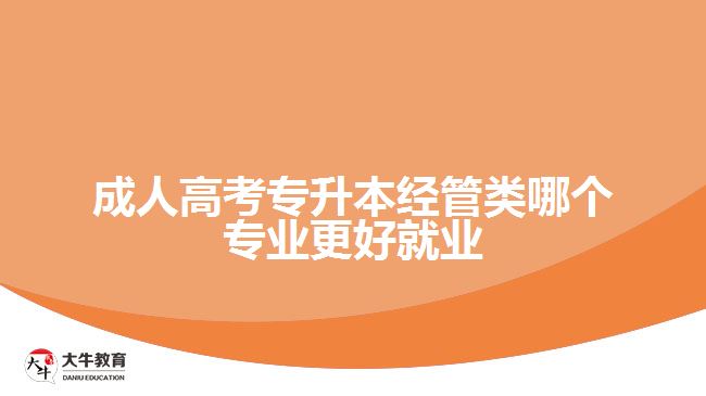 成人高考專升本經(jīng)管類哪個專業(yè)更好就業(yè)