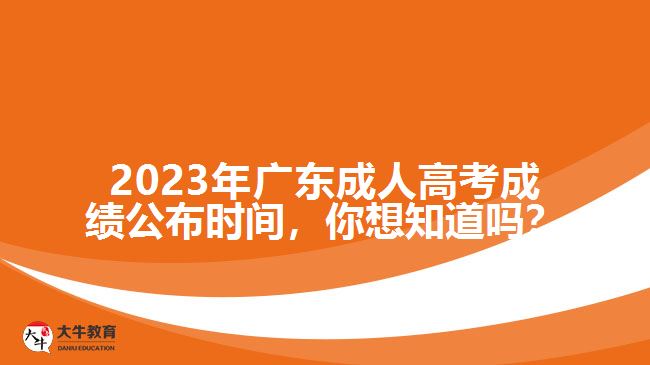 2023年廣東成人高考成績(jī)公布時(shí)間，你想知道嗎？