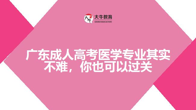 廣東成人高考醫(yī)學專業(yè)其實不難，你也可以過關(guān)
