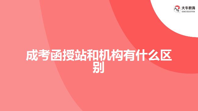 成考函授站和機構有什么區(qū)別
