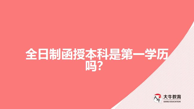 全日制函授本科是第一學(xué)歷嗎？