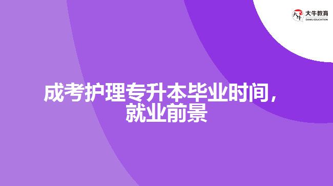 成考護理專升本畢業(yè)時間，就業(yè)前景