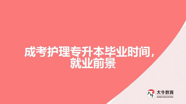 成考護(hù)理專升本畢業(yè)時間，就業(yè)前景