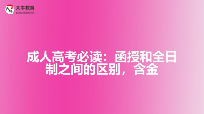 成人高考必讀：函授和全日制之間的區(qū)別，含金量到底誰更高？