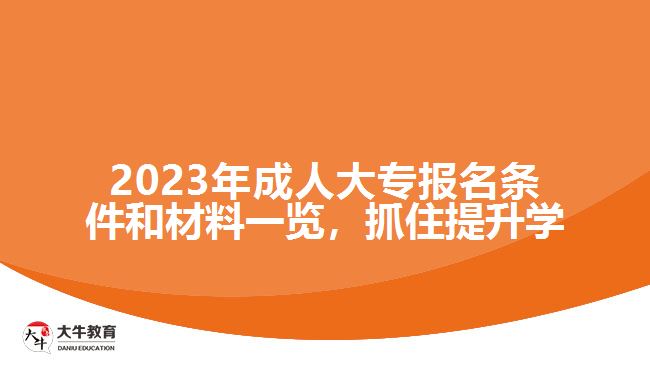 2023年成人大專報名條件和材料一覽，抓住提升學(xué)