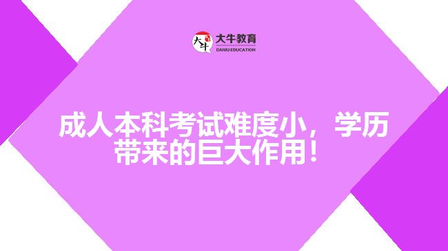 成人本科考試難度小，學(xué)歷帶來的巨大作用！