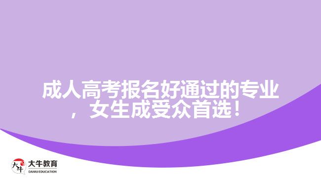 成人高考報(bào)名好通過(guò)的專(zhuān)業(yè)，女生成受眾首選！