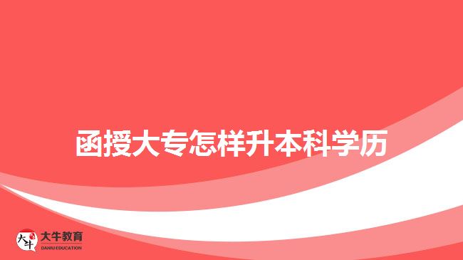函授大專(zhuān)怎樣升本科學(xué)歷