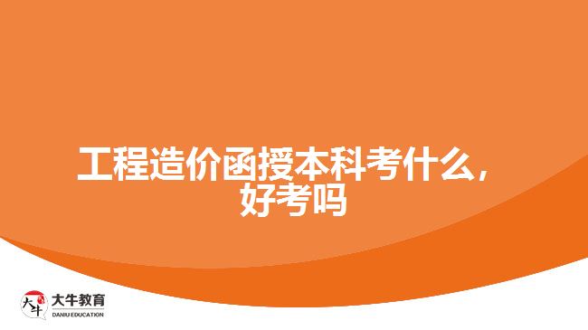 工程造價函授本科考什么，好考嗎