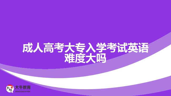 成人高考大專(zhuān)入學(xué)考試英語(yǔ)難度大嗎