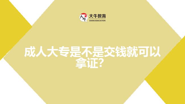 成人大專(zhuān)是不是交錢(qián)就可以拿證？