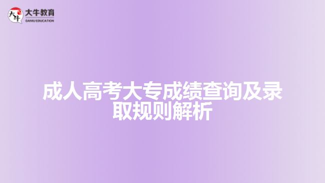 成人高考大專成績查詢及錄取規(guī)則解析