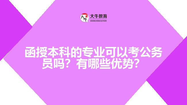 函授本科的專業(yè)可以考公務(wù)員嗎？有哪些優(yōu)勢？