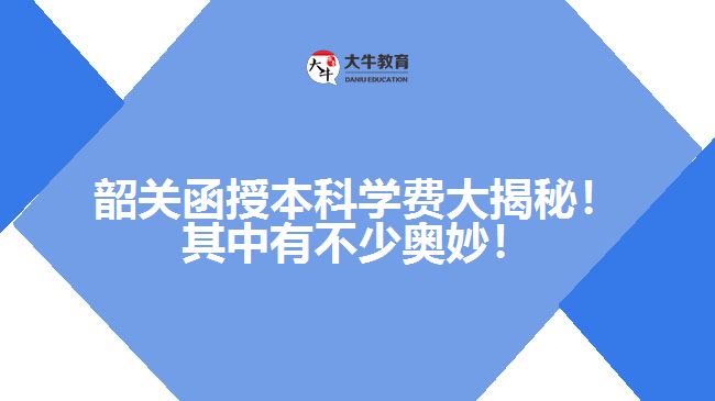 韶關(guān)函授本科學(xué)費(fèi)大揭秘！其中有不少奧妙！