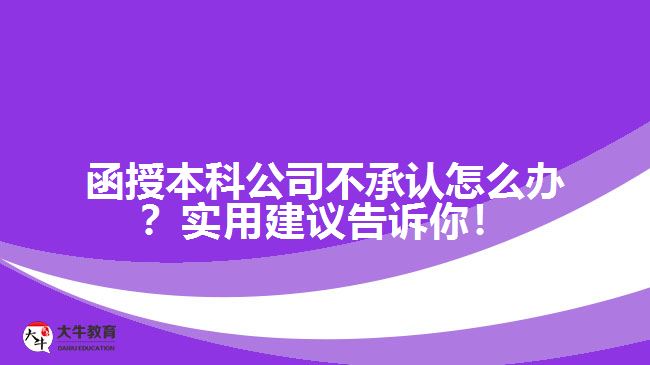 函授本科公司不承認怎么辦？實用建議告訴你！