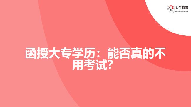 函授大專學(xué)歷：能否真的不用考試？