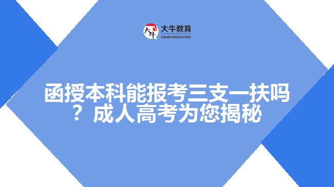 函授本科能報考三支一扶嗎？成人高考為您揭秘！
