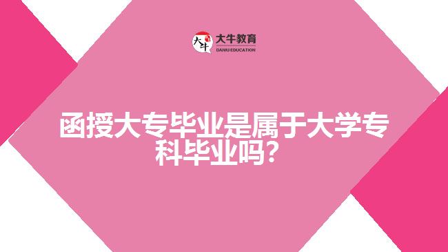 函授大專畢業(yè)是屬于大學(xué)?？飘厴I(yè)嗎？