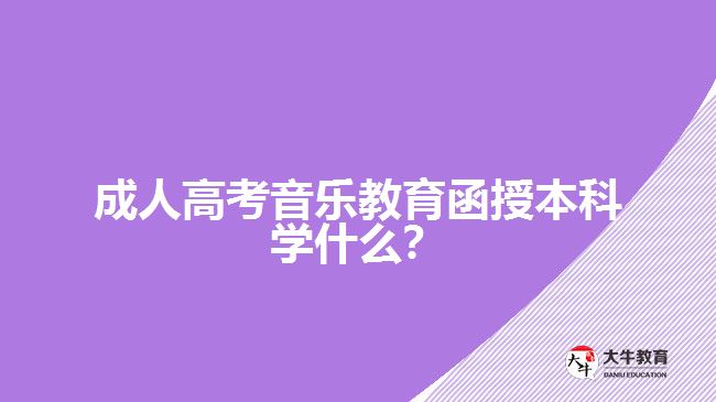 成人高考音樂教育函授本科學(xué)什么？
