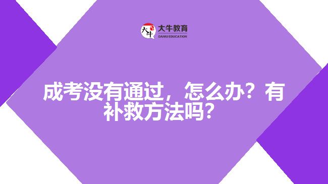 成考沒(méi)有通過(guò)，怎么辦？有補(bǔ)救方法嗎？