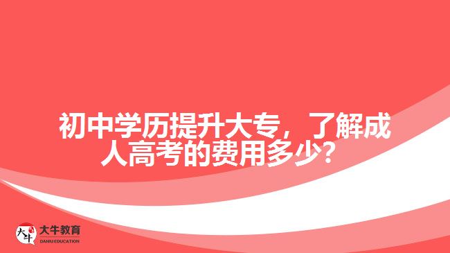 初中學(xué)歷提升大專(zhuān)，了解成人高考的費(fèi)用多少？