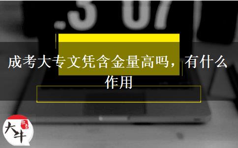 成考大專文憑含金量高嗎，有什么作用