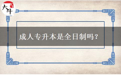 成人專升本是全日制嗎？