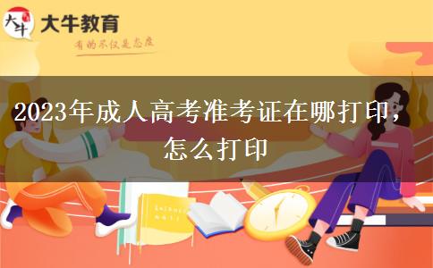 2023年成人高考準(zhǔn)考證在哪打印，怎么打印