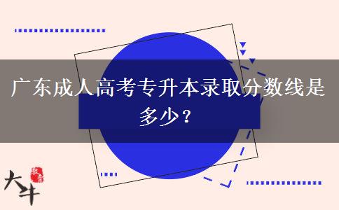 廣東成人高考專升本錄取分?jǐn)?shù)線是多少？