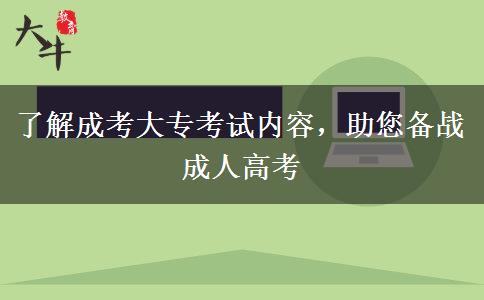 了解成考大?？荚噧?nèi)容，助您備戰(zhàn)成人高考