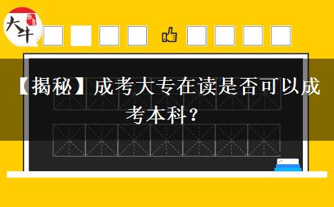 【揭秘】成考大專在讀是否可以成考本科？