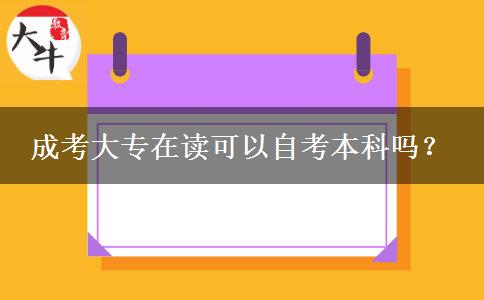 成考大專在讀可以自考本科嗎？