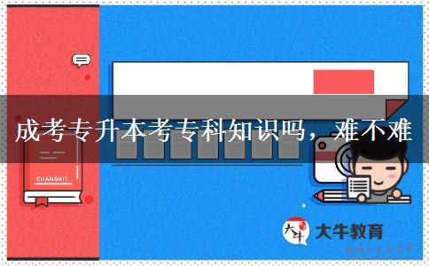成考專升本考專科知識嗎，難不難