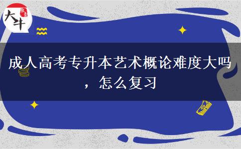 成人高考專升本藝術(shù)概論難度大嗎，怎么復(fù)習(xí)