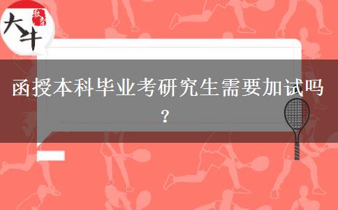 函授本科畢業(yè)考研究生需要加試嗎？