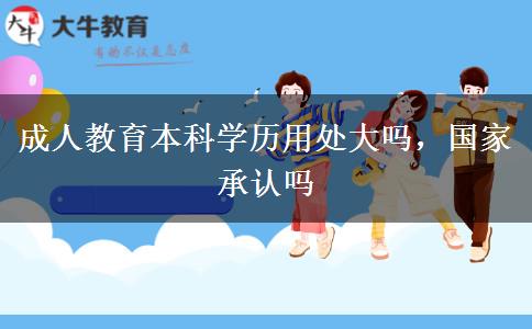 成人教育本科學(xué)歷用處大嗎，國家承認嗎