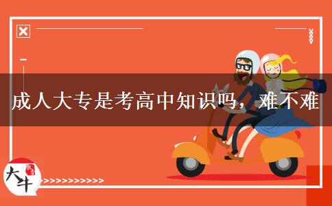 成人大專是考高中知識嗎，難不難