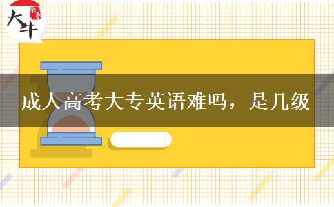 成人高考大專英語難嗎，是幾級