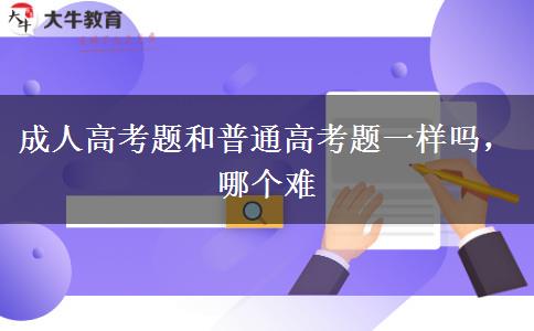 成人高考題和普通高考題一樣嗎，哪個(gè)難