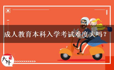 成人教育本科入學(xué)考試難度大嗎？