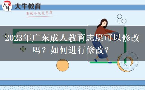 2023年廣東成人教育志愿可以修改嗎？如何進(jìn)行修