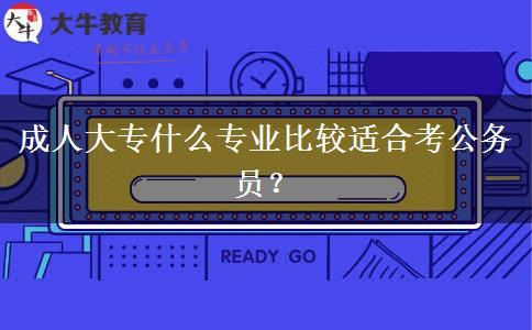 成人大專(zhuān)什么專(zhuān)業(yè)比較適合考公務(wù)員？