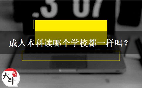 成人本科讀哪個學校都一樣嗎？