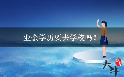業(yè)余學(xué)歷要去學(xué)校嗎？