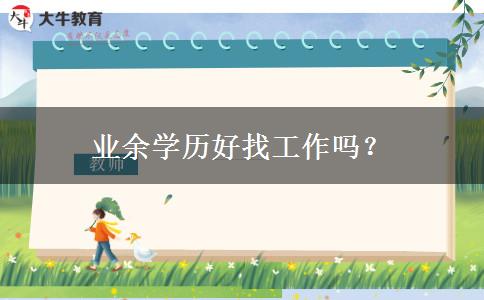 業(yè)余學(xué)歷好找工作嗎？