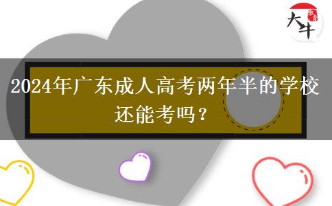 2024年廣東成人高考兩年半的學(xué)校還能考嗎？
