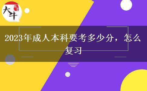 2023年成人本科要考多少分，怎么復(fù)習(xí)