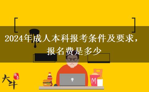 2024年成人本科報考條件及要求，報名費(fèi)是多少