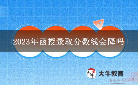 2023年函授錄取分?jǐn)?shù)線會降嗎
