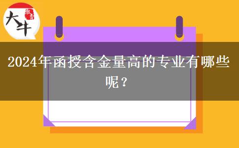 2024年函授含金量高的專業(yè)有哪些呢？